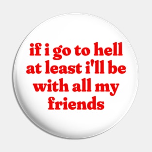 If I Go To Hell At Least I'll Be With All My Friends, Funny Meme Shirt, Oddly Specific Shirt, Funny Y2K Tshirt, Funny Gift, Parody Shirt Pin