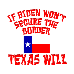 IF BIDEN WON'T SECURE BORDER TEXAS WILL T-Shirt