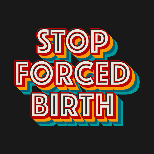 Stop Forced Birth by n23tees