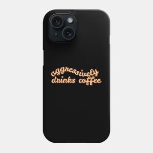 Aggressively Drinks Coffee Phone Case