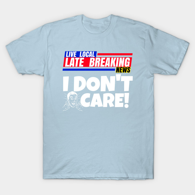 Discover Late Breaking News, I Don't Care - Breaking News - T-Shirt