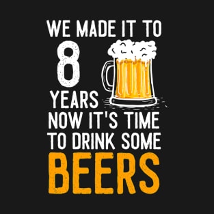 We Made it to 8 Years Now It's Time To Drink Some Beers Aniversary Wedding T-Shirt