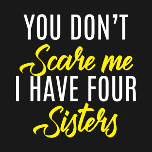 You Don't Scare Me I Have Four Sisters - Funny Quote Fathers Day T-Shirt