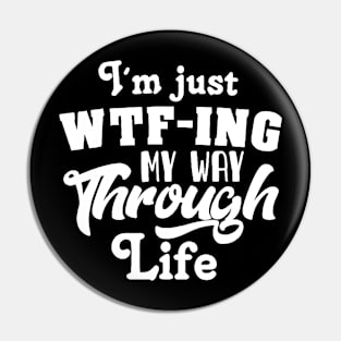 I'm Just WTF-ing My Way Through Life Pin