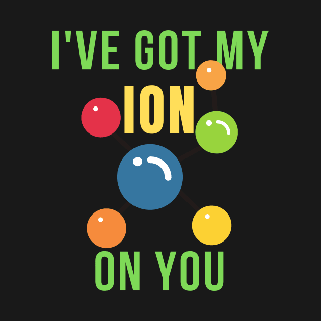 I've got my ion on you science funny by Science Puns