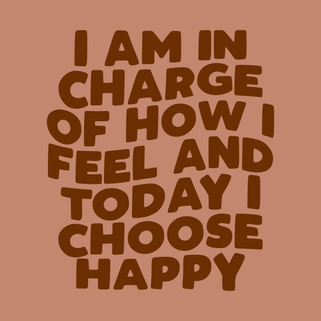 I Am in Charge of How I Feel and Today I Choose Happy in brown by MotivatedType