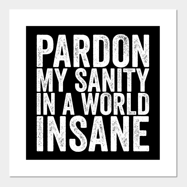 Pardon My Sanity In A World Insane - Funny Quotes - Posters and Art Prints | TeePublic Pardon My Sanity In A World Insane - Funny Quotes - Posters and Art Prints | TeePublic