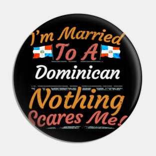 I'm Married To A Dominican Nothing Scares Me - Gift for Dominican From Dominican Republic Americas,Caribbean, Pin