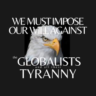 We Must Impose Our Will Against the Globalists and all their Tyranny T-Shirt