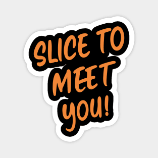 Slice to meet you Magnet