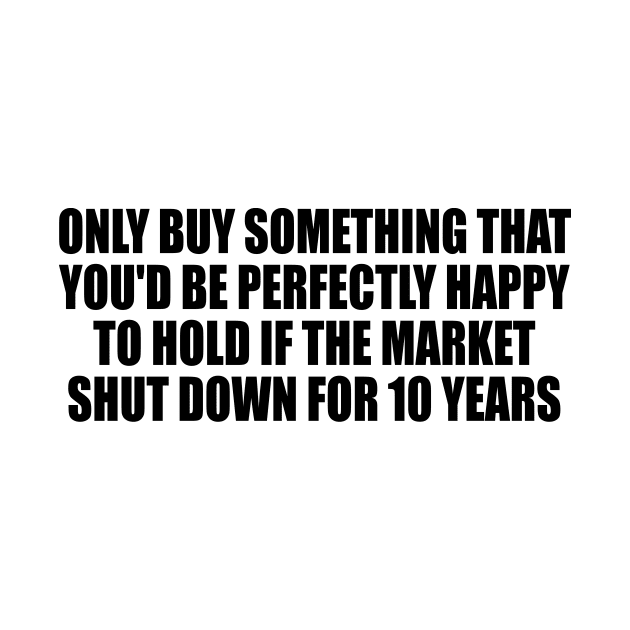 Only buy something that you'd be perfectly happy to hold if the market shut down for 10 years by DinaShalash