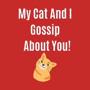 Funny Quote My Cat And I Gossip About You! T-Shirt