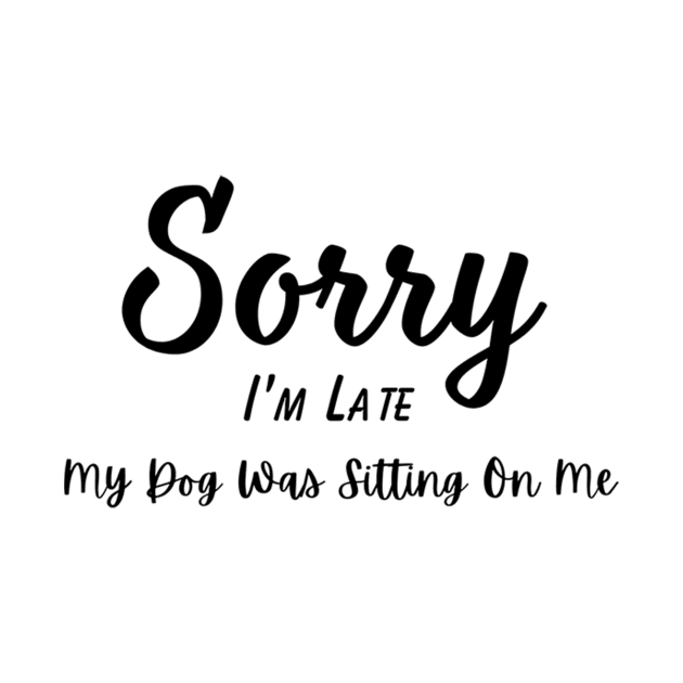 Dog Lover Tee "Sorry I'm Late, My Dog Was Sitting On Me" Funny T-Shirt for Pet Owners, Perfect Gift for Dog Moms & Dads by TeeGeek Boutique