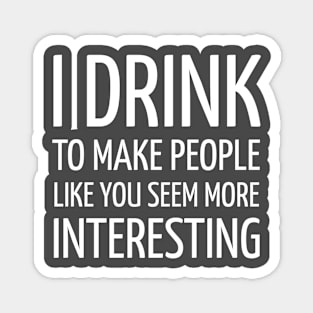 DRINKING / I DRINK TO MAKE PEOPLE LIKE YOU SEEM MORE INTERESTING Magnet