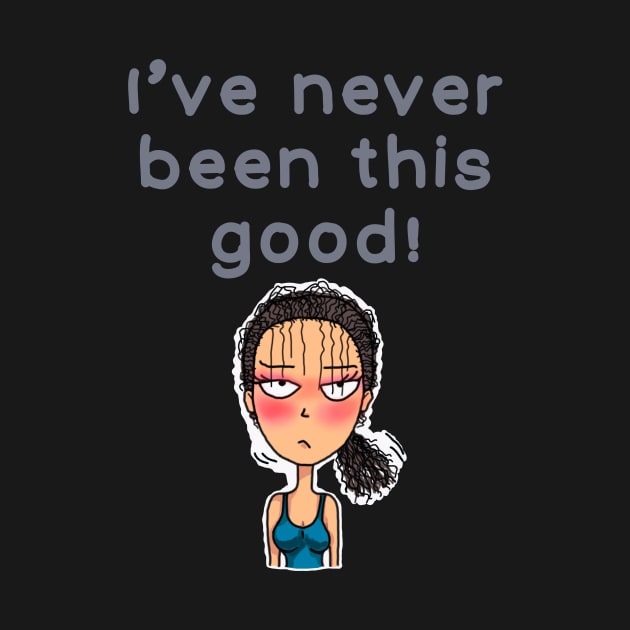 I’ve never been this good! by IdinDesignShop