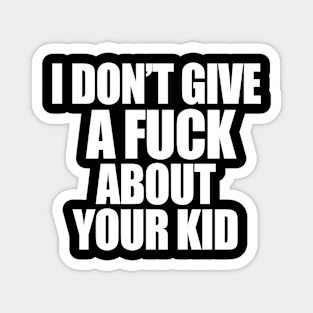 I DONT GIVE A FUCK ABOUT YOUR KID Magnet