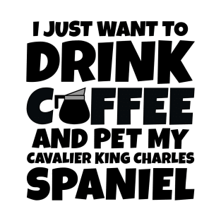 I just want to drink coffee and pet my cavalier king charles spaniel T-Shirt