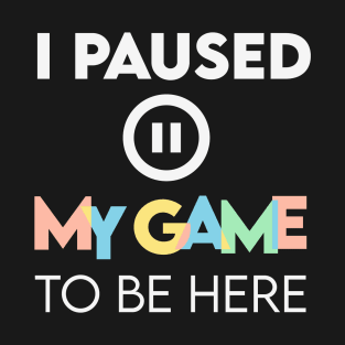 I paused my game to be here T-Shirt