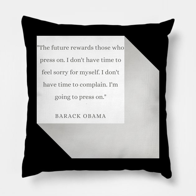 "The future rewards those who press on. I don't have time to feel sorry for myself. I don't have time to complain. I'm going to press on." - Barack Obama Inspirational Quote Pillow by InspiraPrints