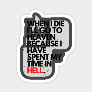 When I Die I'll Go To Heaven Because I Have Spent My Time In Hell Magnet