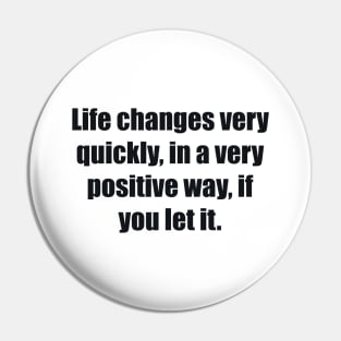 Life changes very quickly, in a very positive way, if you let it Pin