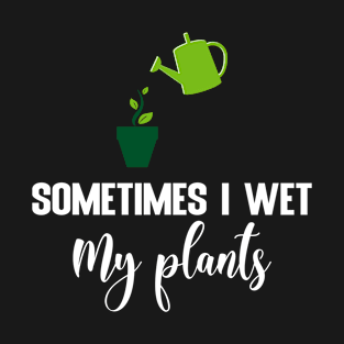 Sometimes I wet my plants T-Shirt