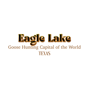 Eagle Lake Goose Hunting Capital Of The World Texas T-Shirt