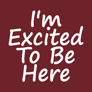 I'm Excited To Be Here T-Shirt