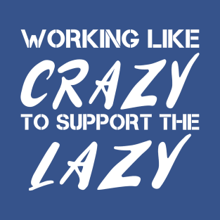 WORKING LIKE CRAZY TO SUPPORT THE LAZY T-Shirt