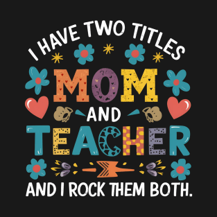 i have tow titles mom and teacher and i rock them both T-Shirt