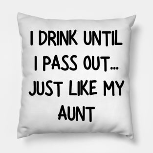 i drink until i pass out just like my aunt Pillow