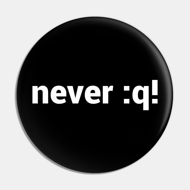 never :q! Motivational Design for vi/Vim Geeks - White Text Pin by geeksta