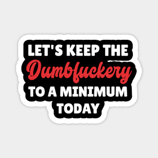 Let's Keep The Dumbfuckery To a Minimum Today Magnet