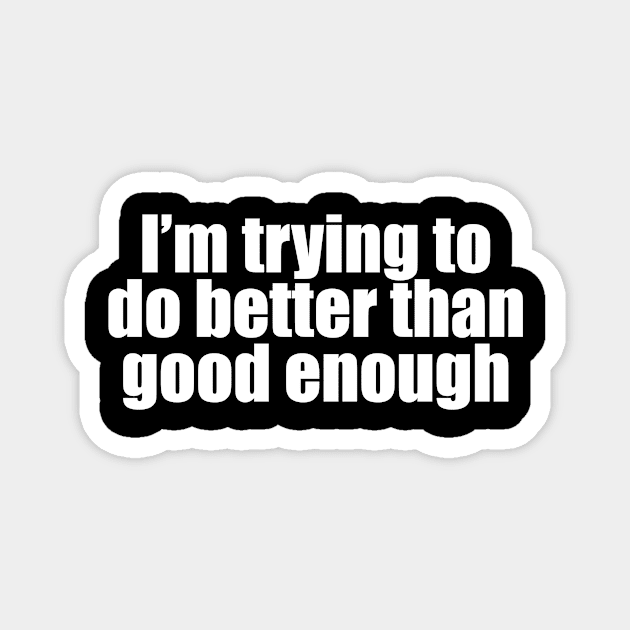 I'm trying to do better than good enough Magnet by Geometric Designs