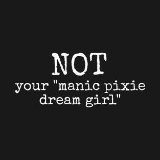 NOT your "manic pixie dream girl" T-Shirt