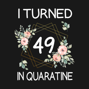 I Turned 49 In Quarantine Floral T-Shirt