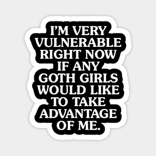 I'm Very Vulnerable Right Now If Any Goth Girls Would Like To Take Advantage of Me Magnet