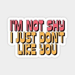 I'M NOT SHY I JUST DON'T LIKE YOU Magnet