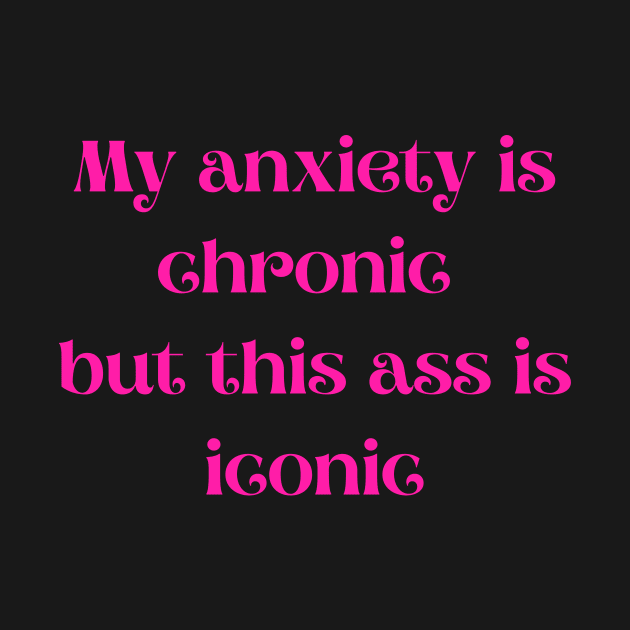 Pink My anxiety is chronic but this ass is iconic by LukjanovArt