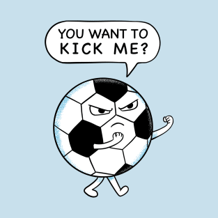 Soccer you want to kick me T-Shirt