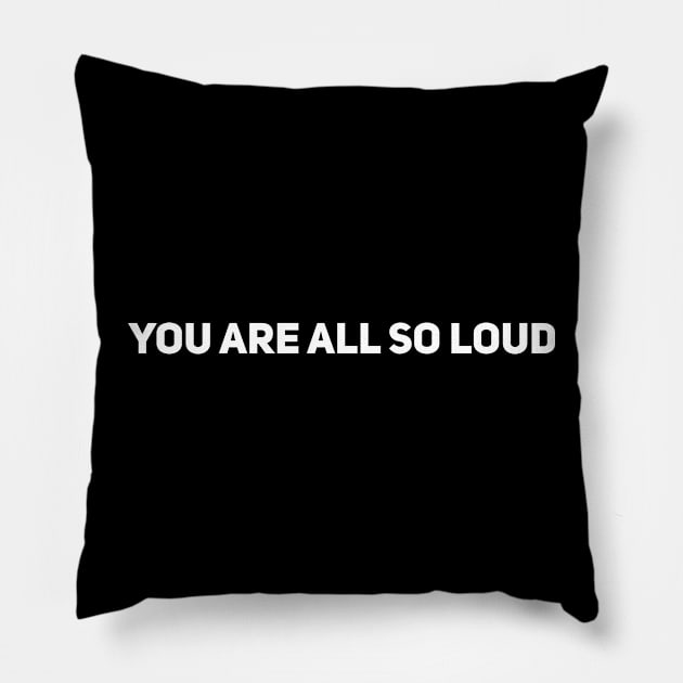 You Are All So Loud Pillow by Drobile