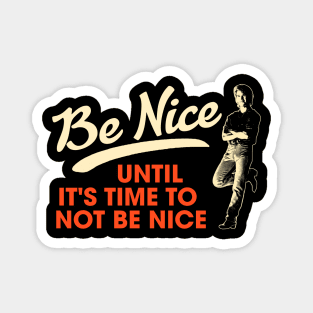 Be Nice. Until It's Time To Not Be Nice. Magnet