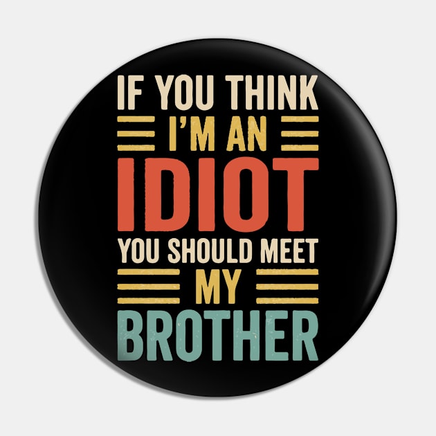 If You Think I'm An idiot You Should Meet My Brother Pin by Prints by Hitz