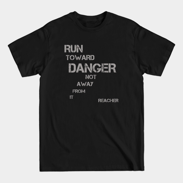 Run Toward Danger Not Away From it - great book quote - Reacher - T-Shirt