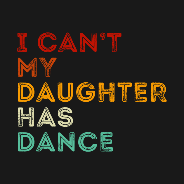 I Can't My daughter has dance Funny dance dad by unaffectedmoor