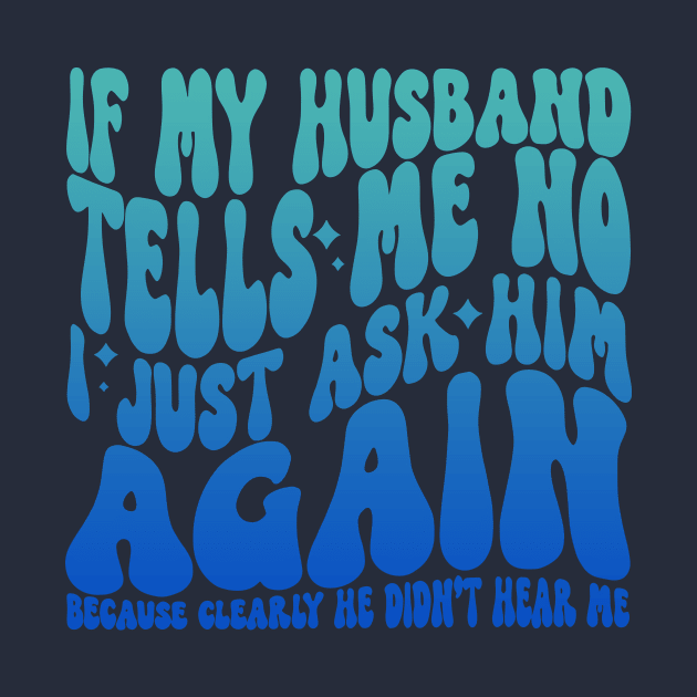 If My Husband Tells Me No I Just Ask Him Again by Jack A. Bennett