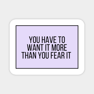 You have to want it more than you fear it - Motivational and Inspiring Work Quotes Magnet