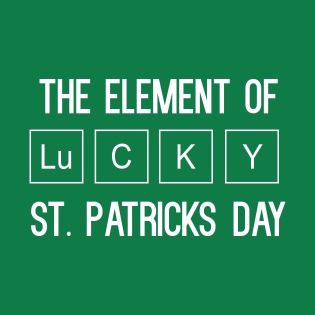 The Element Of St. Patrick's Day T-Shirt by cleverth