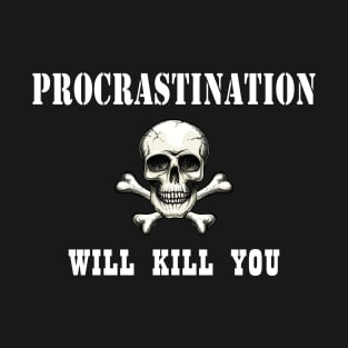 Procrastination will kill you T-Shirt