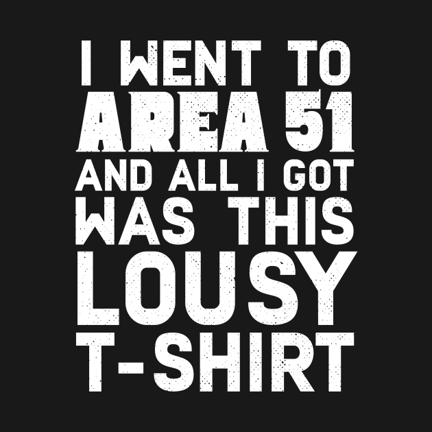 I Went To Area 51 And All I Got Was This Lousy T-shirt by Eugenex